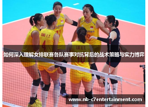 如何深入理解女排联赛各队赛事对抗背后的战术策略与实力博弈