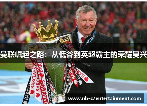 曼联崛起之路：从低谷到英超霸主的荣耀复兴