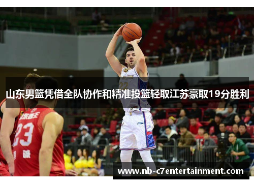 山东男篮凭借全队协作和精准投篮轻取江苏豪取19分胜利