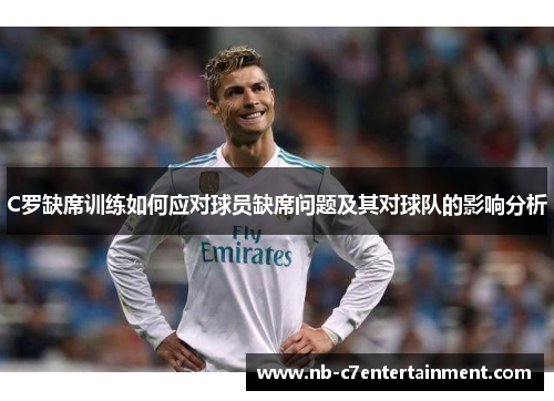 C罗缺席训练如何应对球员缺席问题及其对球队的影响分析