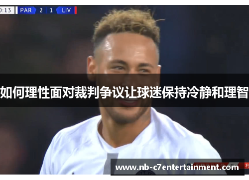 如何理性面对裁判争议让球迷保持冷静和理智