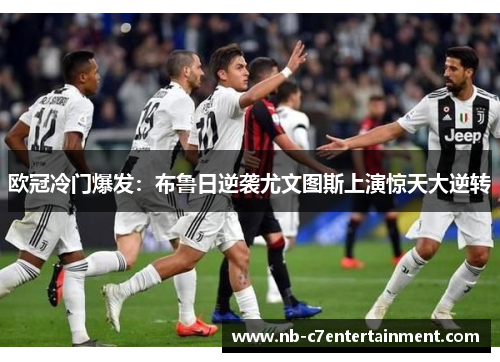欧冠冷门爆发：布鲁日逆袭尤文图斯上演惊天大逆转