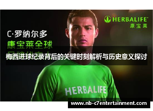 梅西进球纪录背后的关键时刻解析与历史意义探讨