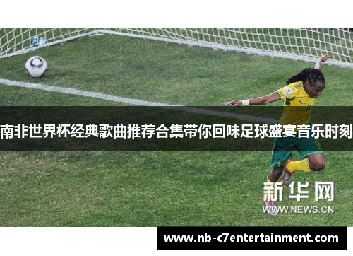南非世界杯经典歌曲推荐合集带你回味足球盛宴音乐时刻
