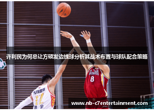 许利民为何总让方硕发边线球分析其战术布置与球队配合策略