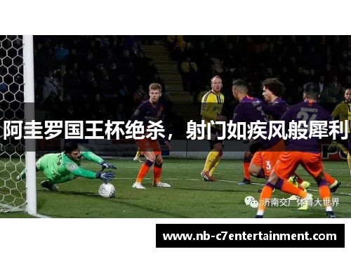 阿圭罗国王杯绝杀，射门如疾风般犀利