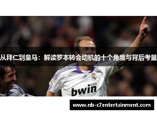 从拜仁到皇马：解读罗本转会动机的十个角度与背后考量