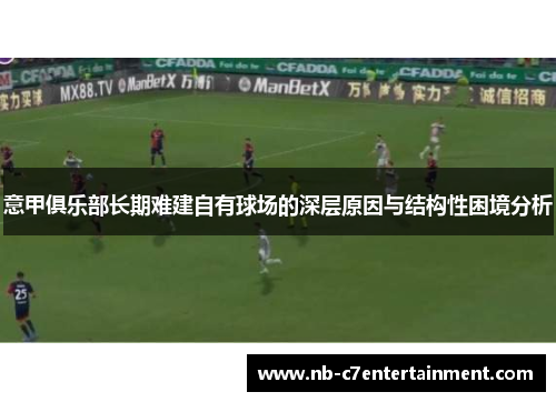 意甲俱乐部长期难建自有球场的深层原因与结构性困境分析
