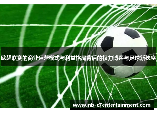 欧超联赛的商业运营模式与利益格局背后的权力博弈与足球新秩序