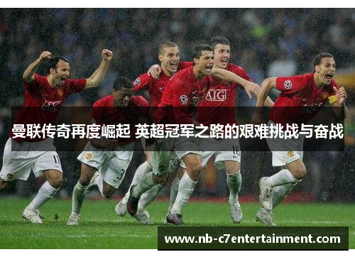 曼联传奇再度崛起 英超冠军之路的艰难挑战与奋战