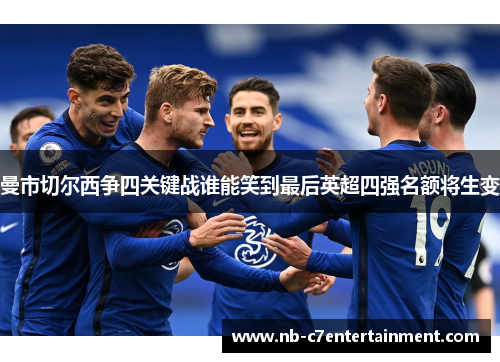 曼市切尔西争四关键战谁能笑到最后英超四强名额将生变