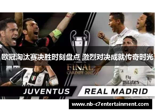 欧冠淘汰赛决胜时刻盘点 激烈对决成就传奇时光