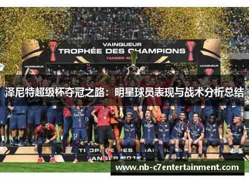 泽尼特超级杯夺冠之路：明星球员表现与战术分析总结