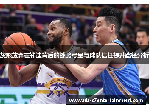 灰熊放弃霍勒迪背后的战略考量与球队信任提升路径分析