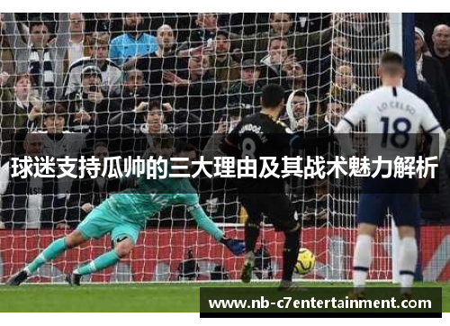 球迷支持瓜帅的三大理由及其战术魅力解析