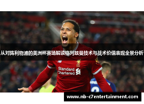 从对阵利物浦的美洲杯赛场解读格列兹曼技术与战术价值表现全景分析