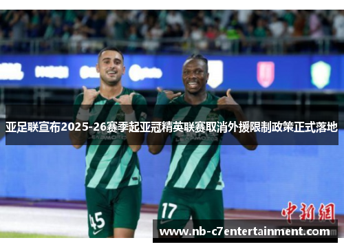 亚足联宣布2025-26赛季起亚冠精英联赛取消外援限制政策正式落地