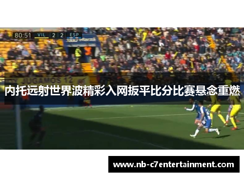 内托远射世界波精彩入网扳平比分比赛悬念重燃