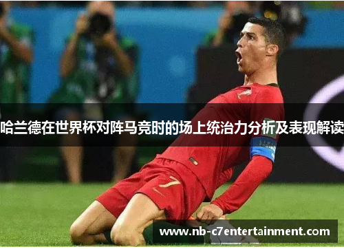 哈兰德在世界杯对阵马竞时的场上统治力分析及表现解读