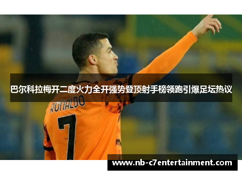 巴尔科拉梅开二度火力全开强势登顶射手榜领跑引爆足坛热议