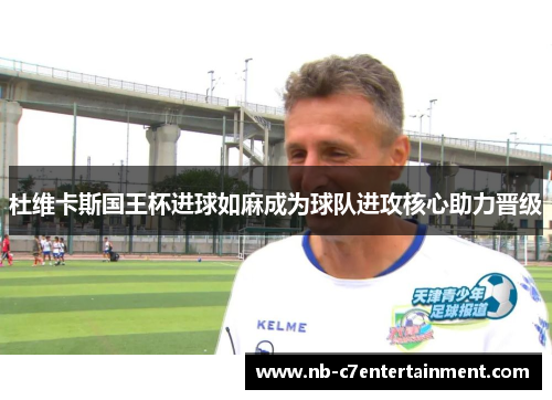 杜维卡斯国王杯进球如麻成为球队进攻核心助力晋级