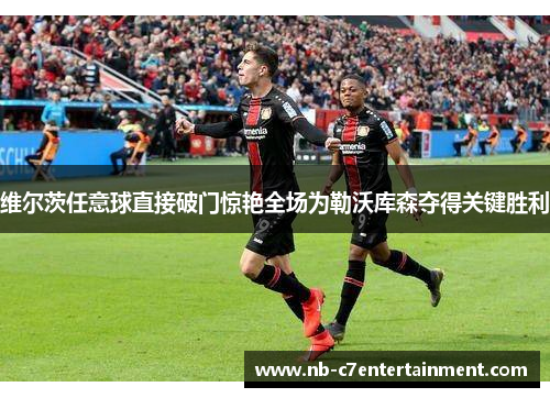 维尔茨任意球直接破门惊艳全场为勒沃库森夺得关键胜利