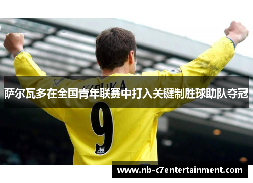 萨尔瓦多在全国青年联赛中打入关键制胜球助队夺冠