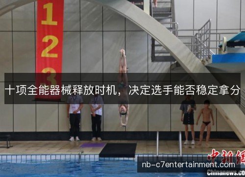 十项全能器械释放时机，决定选手能否稳定拿分